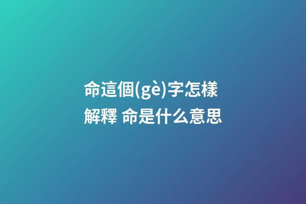 命這個(gè)字怎樣解釋 命是什么意思-第1張-觀點(diǎn)-玄機(jī)派